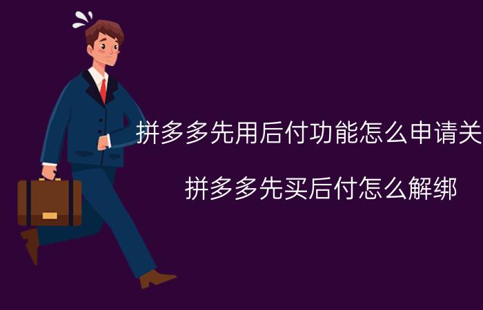 拼多多先用后付功能怎么申请关闭 拼多多先买后付怎么解绑？